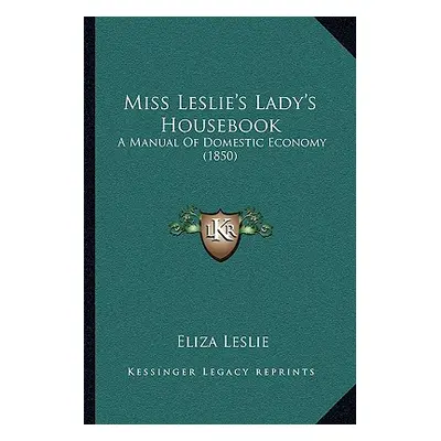 "Miss Leslie's Lady's Housebook: A Manual of Domestic Economy (1850)" - "" ("Leslie Eliza")