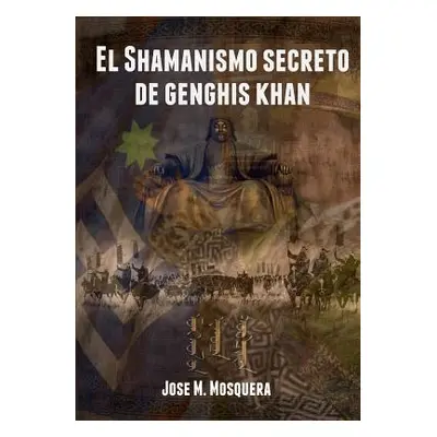 "El Shamanismo secreto de Genghis Khan" - "" ("Mosquera Jose Manuel")