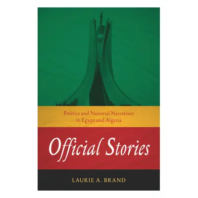 "Official Stories: Politics and National Narratives in Egypt and Algeria" - "" ("Brand Laurie A.