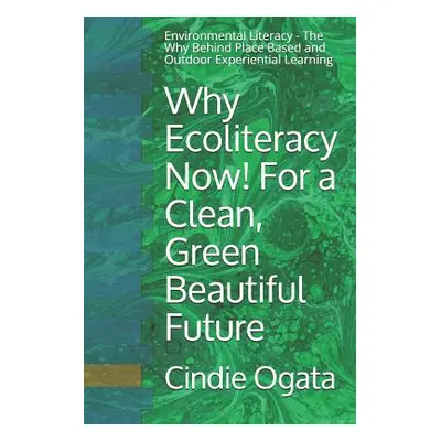 Why Ecoliteracy Now! For a Clean, Green Beautiful Future: Environmental Literacy - The Why Behin