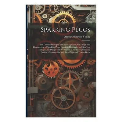 "Sparking Plugs: The General Principles of Electric Ignition; the Design and Construction of Spa