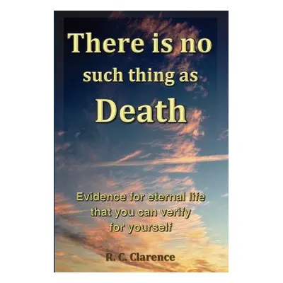 "There Is No Such Thing As Death: Evidence for eternal life that you can verify for yourself" - 