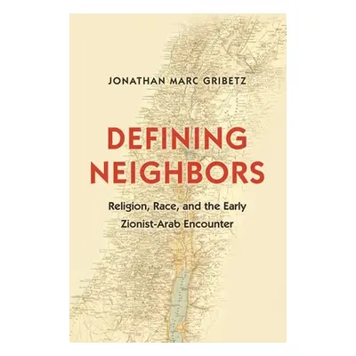 "Defining Neighbors: Religion, Race, and the Early Zionist-Arab Encounter" - "" ("Gribetz Jonath