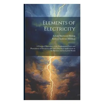 "Elements of Electricity: A Practical Discussion of the Fundamental Laws and Phenomena of Electr