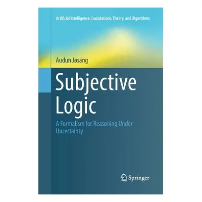 "Subjective Logic: A Formalism for Reasoning Under Uncertainty" - "" ("Jsang Audun")