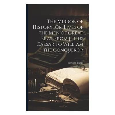 "The Mirror of History, Or, Lives of the Men of Great Eras, From Julius Caesar to William the Co