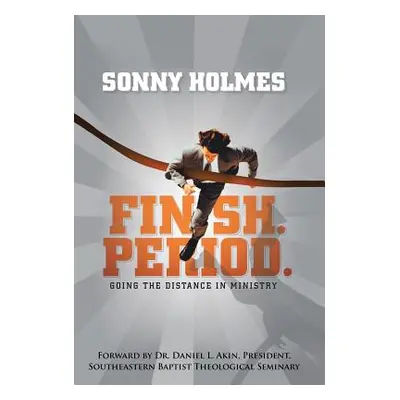 "Finish. Period.: Going the Distance in Ministry" - "" ("Holmes Sonny")