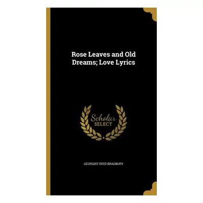 "Rose Leaves and Old Dreams; Love Lyrics" - "" ("Bradbury Georgiee Reed")