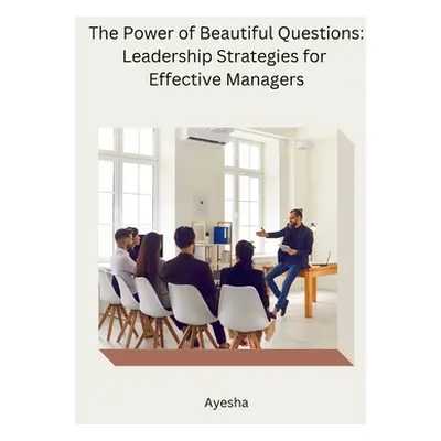 "The Power of Beautiful Questions: Leadership Strategies for Effective Managers" - "" ("Ayesha")