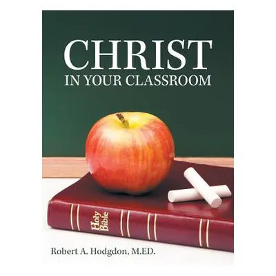 "Christ in Your Classroom" - "" ("Hodgdon M. Ed Robert a.")