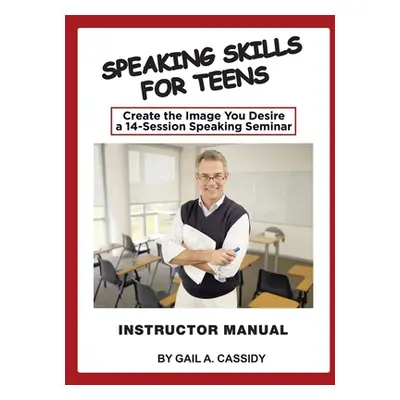 "Speaking Skills for Teens Instructor Manual: Create the Image You Desire a 14-Session Speaking 