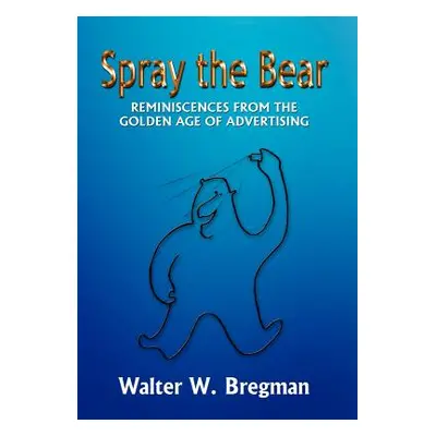 "Spray the Bear: Reminiscences From the Golden Age of Advertising" - "" ("Bregman Walter W.")