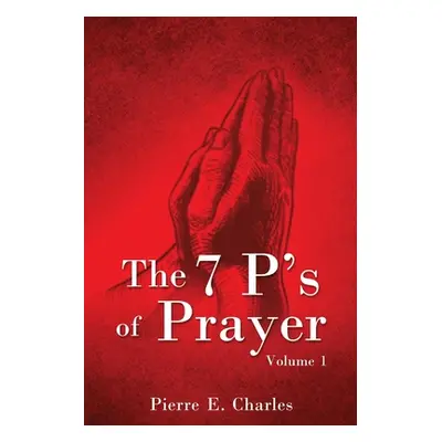 "The 7 P's of Prayer: Volume 1" - "" ("Charles Pierre E.")