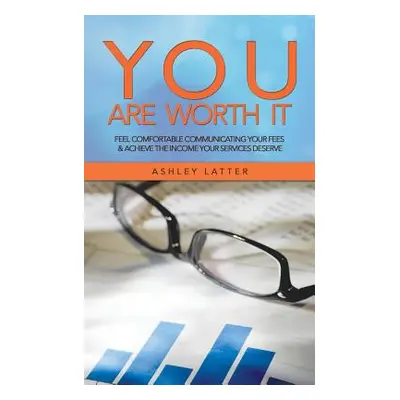 "You Are Worth It: Feel Comfortable Communicating Your Fees & Achieve the Income Your Services D