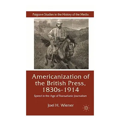 "The Americanization of the British Press, 1830s-1914: Speed in the Age of Transatlantic Journal