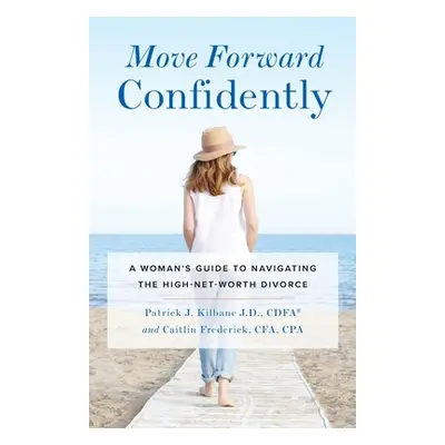 "Move Forward Confidently: A Woman's Guide to Navigating the High-Net-Worth Divorce" - "" ("Kilb