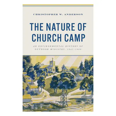 "The Nature of Church Camp: An Environmental History of Outdoor Ministry, 1945-1980" - "" ("Ande