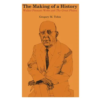 "The Making of a History: Walter Prescott Webb and The Great Plains" - "" ("Tobin Gregory M.")