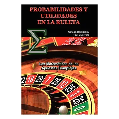 "Probabilidades Y Utilidades En La Ruleta: Las Matemticas de las Apuestas Complejas" - "" ("Barb