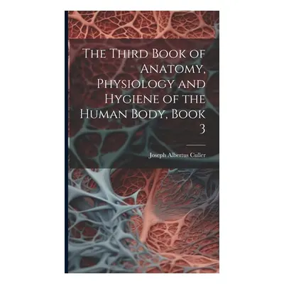 "The Third Book of Anatomy, Physiology and Hygiene of the Human Body, Book 3" - "" ("Culler Jose