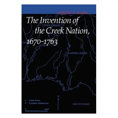 "The Invention of the Creek Nation, 1670-1763" - "" ("Hahn Steven C.")