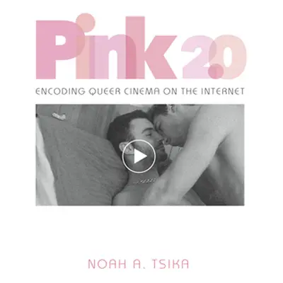 "Pink 2.0: Encoding Queer Cinema on the Internet" - "" ("Tsika Noah A.")