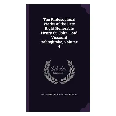 "The Philosophical Works of the Late Right Honorable Henry St. John, Lord Viscount Bolingbroke, 