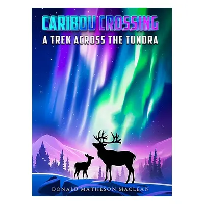 "Caribou Crossing: A Trek Across the Tundra" - "" ("Matheson MacLean Donald")