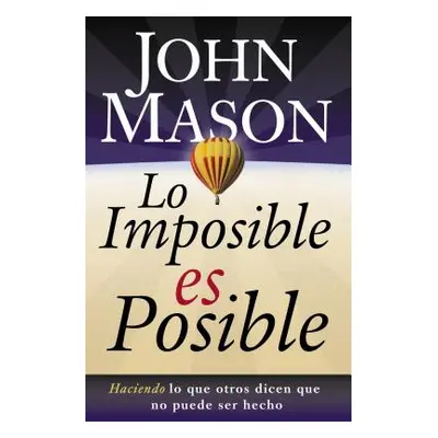 "Lo Imposible Es Posible: Haciendo Lo Que Otros Dicen Que No Puede Ser Hecho" - "" ("Mason John"