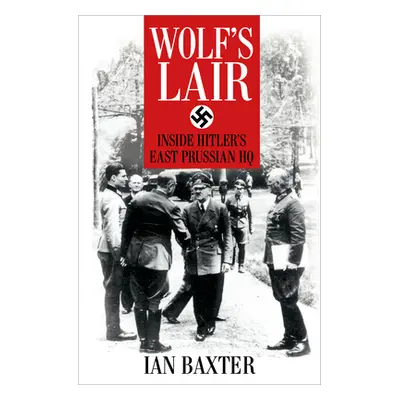 "Wolf's Lair: Inside Hitler's East Prussian HQ" - "" ("Baxter Ian")