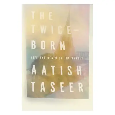 "The Twice-Born: Life and Death on the Ganges" - "" ("Taseer Aatish")