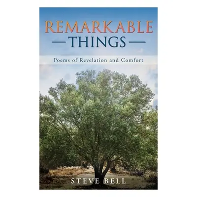 "Remarkable Things: Poems of Revelation and Comfort" - "" ("Bell Steve")