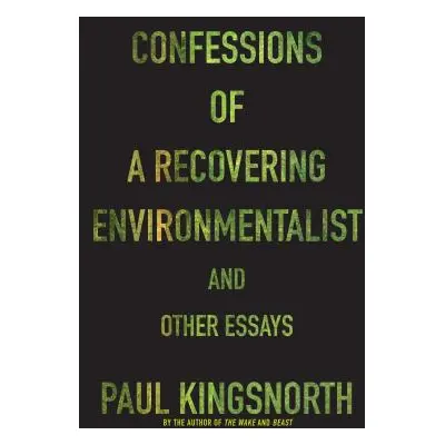 "Confessions of a Recovering Environmentalist and Other Essays" - "" ("Kingsnorth Paul")