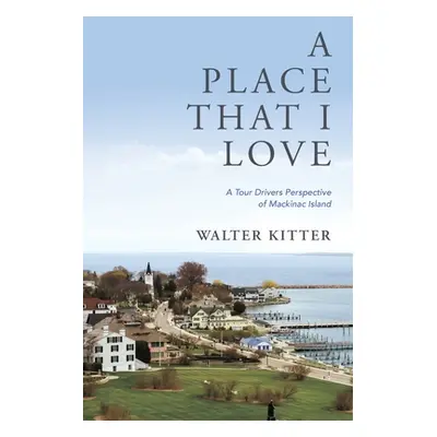 "A Place That I Love: A Tour Drivers Perspective of Mackinac Island" - "" ("Kitter Walter")