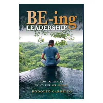 "BE-ing Leadership: How to Thrive Using The SER Model" - "" ("Carrillo Rodolfo")