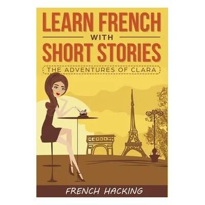 "Learn French with Short Stories - The Adventures of Clara" - "" ("French Hacking")