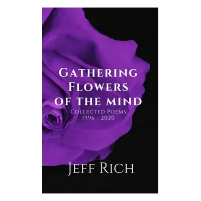 "Gathering Flowers of the Mind: Collected Poems, 1996-2020: Collected Poems" - "" ("Rich Jeff")