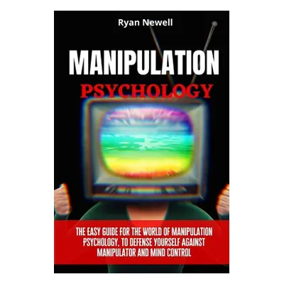 "Manipulation Psychology: The Easy Guide For The World of Manipulation Psychology, To Defense Yo