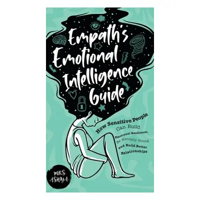 "Empath's Emotional Intelligence Guide: How Sensitive People Can Build Emotional Resilience, Be 