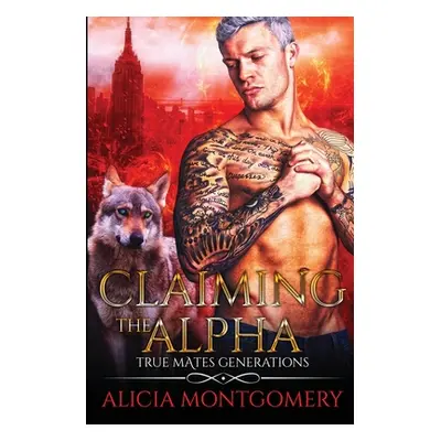 "Claiming the Alpha: True Mates Generations Book 2" - "" ("Montgomery Alicia")