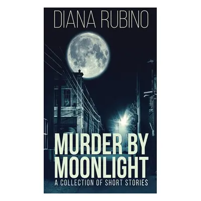 "Murder By Moonlight: A Collection Of Short Stories" - "" ("Rubino Diana")