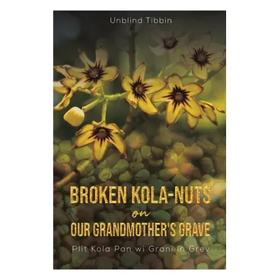 "Broken Kola-Nuts on Our Grandmother's Grave" - "" ("Tibbin Unblind")