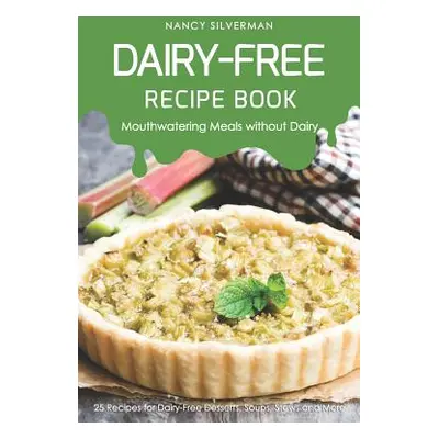 "Dairy-Free Recipe Book - Mouthwatering Meals Without Dairy: 25 Recipes for Dairy-Free Desserts,