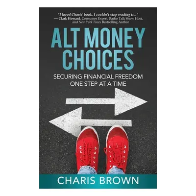 "Alt Money Choices: Securing Financial Freedom One Step at a Time" - "" ("Brown Charis")