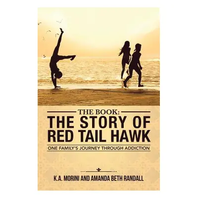 "The Book: The Story of Red Tail Hawk: One Family's Journey Through Addiction" - "" ("K. a. Mori