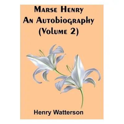 "Marse Henry: An Autobiography (Volume 2)" - "" ("Watterson Henry")