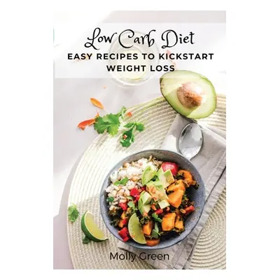 "Low Carb Diet: Easy Recipes to Kickstart Weight Loss" - "" ("Molly Green")