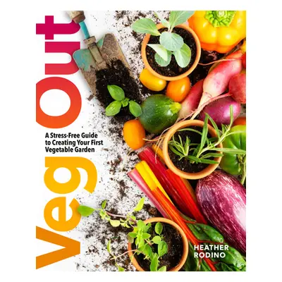 "Veg Out: A Stress-Free Guide to Creating Your First Vegetable Garden" - "" ("Rodino Heather")