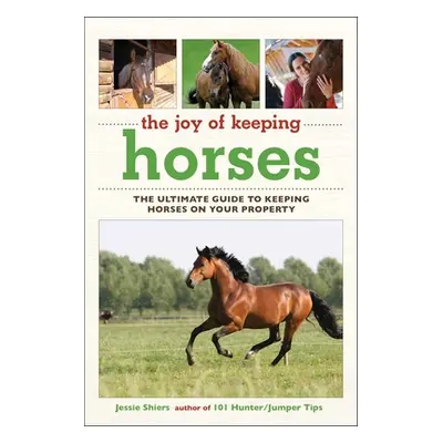 "The Joy of Keeping Horses: The Ultimate Guide to Keeping Horses on Your Property" - "" ("Shiers