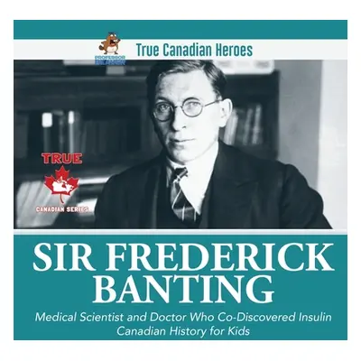 "Sir Frederick Banting - Medical Scientist and Doctor Who Co-Discovered Insulin Canadian History